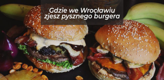 Gdzie we Wrocławiu zjemy pysznego burgera?