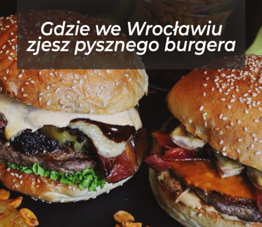 Gdzie we Wrocławiu zjemy pysznego burgera?